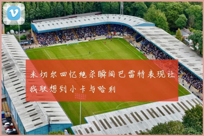 米切尔回忆绝杀瞬间巴雷特表现让我联想到小卡与哈利