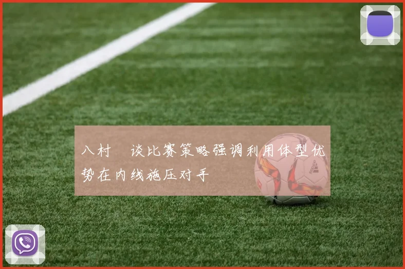 八村塁谈比赛策略强调利用体型优势在内线施压对手