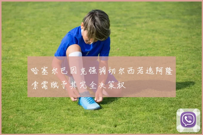 哈塞尔巴因克强调切尔西若选阿隆索需赋予其完全决策权