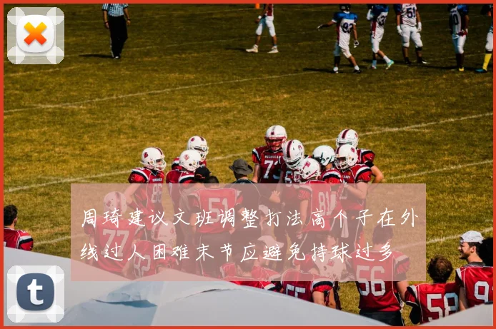 周琦建议文班调整打法高个子在外线过人困难末节应避免持球过多